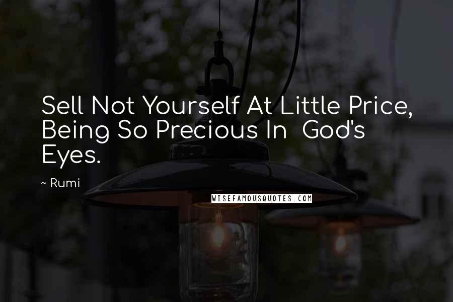 Rumi Quotes: Sell Not Yourself At Little Price, Being So Precious In God's Eyes.