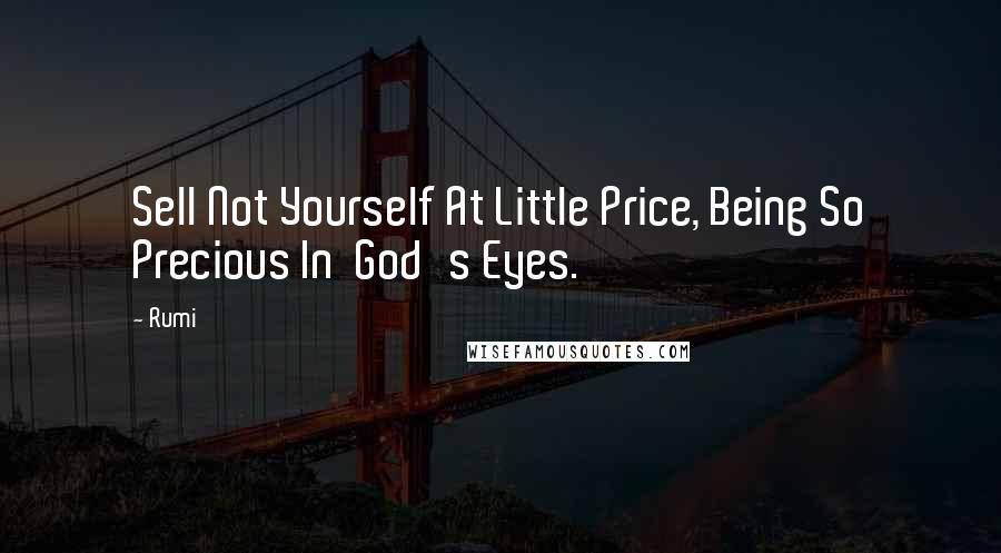 Rumi Quotes: Sell Not Yourself At Little Price, Being So Precious In God's Eyes.
