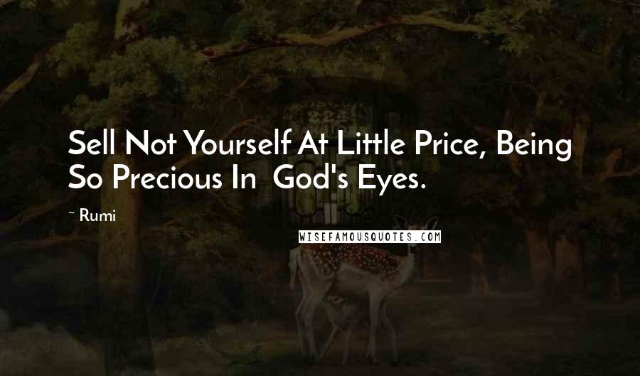 Rumi Quotes: Sell Not Yourself At Little Price, Being So Precious In God's Eyes.