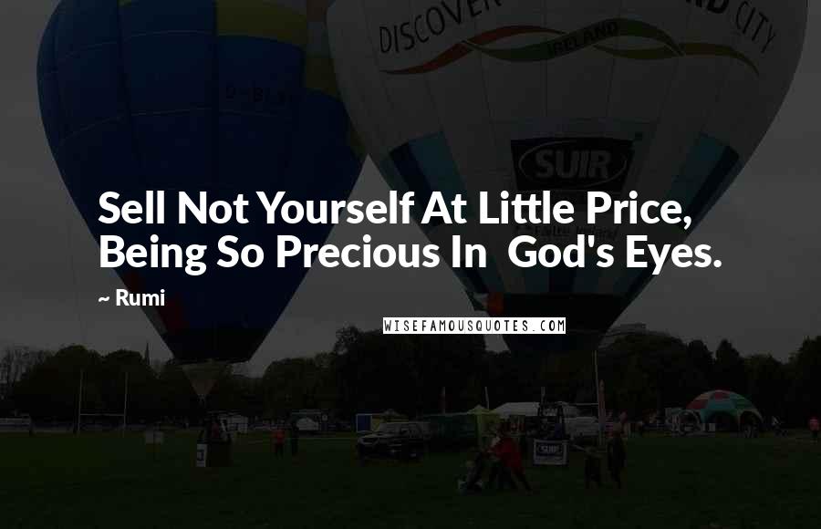 Rumi Quotes: Sell Not Yourself At Little Price, Being So Precious In God's Eyes.