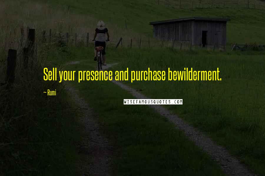 Rumi Quotes: Sell your presence and purchase bewilderment.