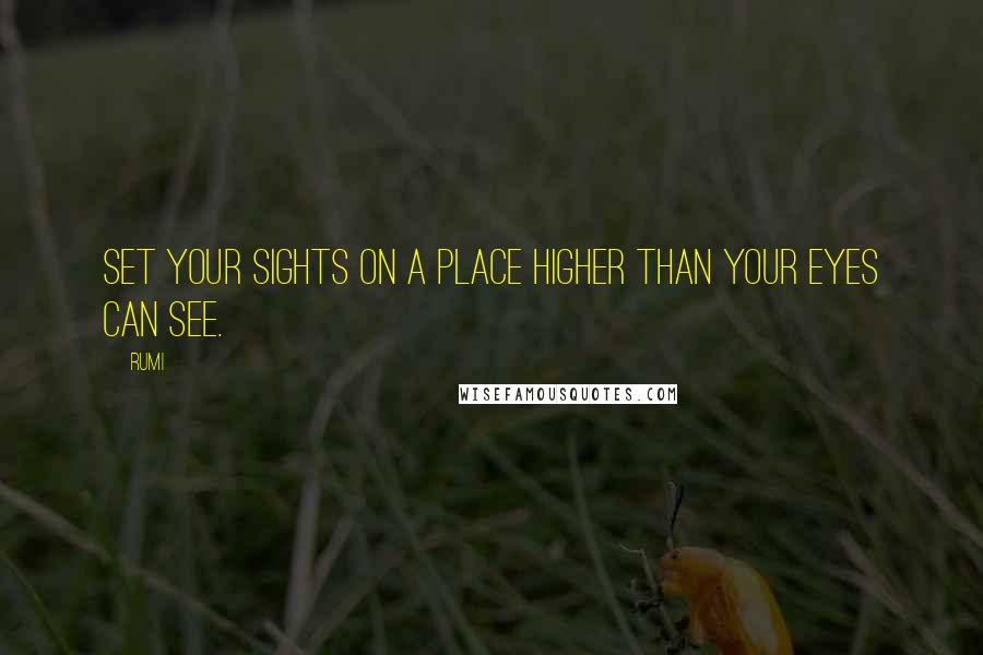 Rumi Quotes: Set your sights on a place higher than your eyes can see.