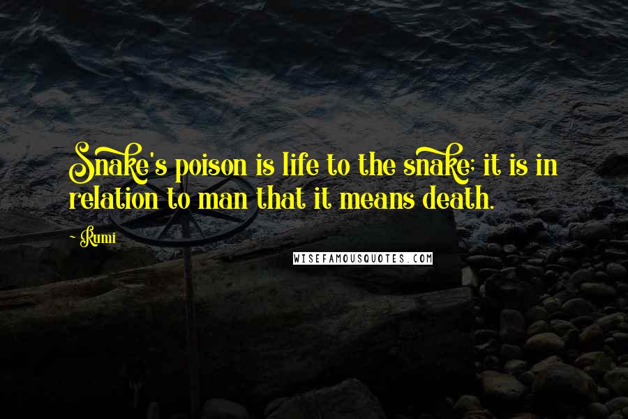 Rumi Quotes: Snake's poison is life to the snake; it is in relation to man that it means death.