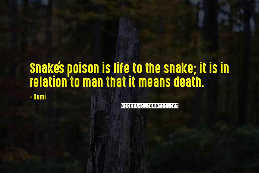 Rumi Quotes: Snake's poison is life to the snake; it is in relation to man that it means death.