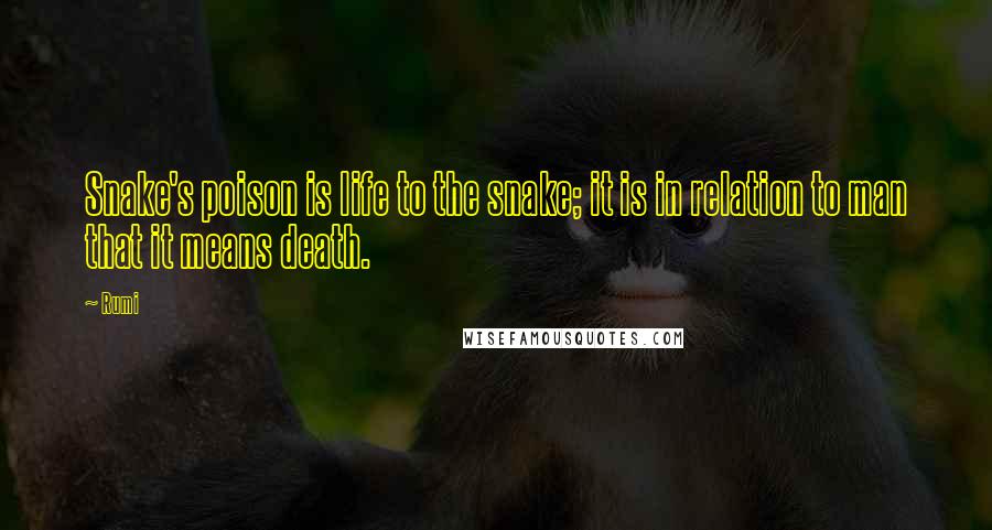 Rumi Quotes: Snake's poison is life to the snake; it is in relation to man that it means death.