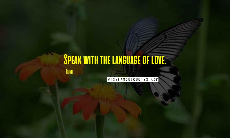 Rumi Quotes: Speak with the language of love.