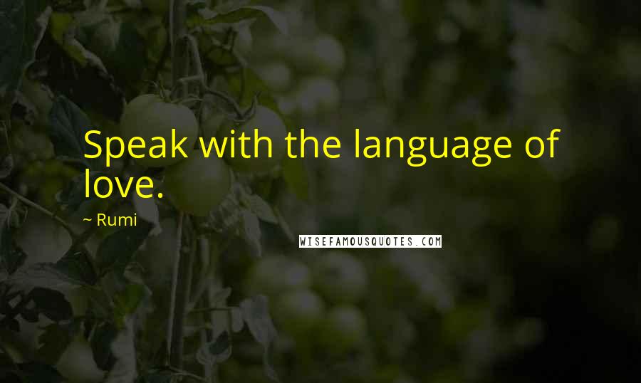 Rumi Quotes: Speak with the language of love.
