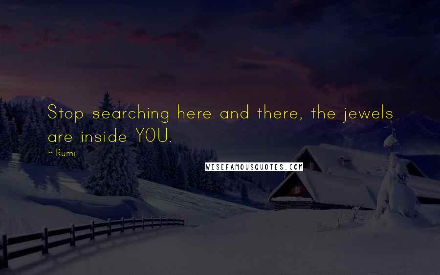Rumi Quotes: Stop searching here and there, the jewels are inside YOU.