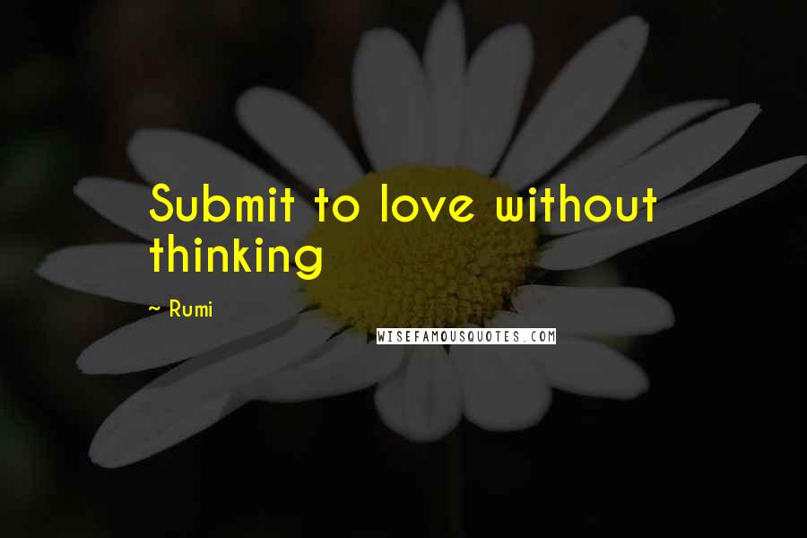 Rumi Quotes: Submit to love without thinking