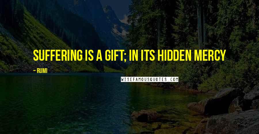 Rumi Quotes: Suffering is a gift; in its hidden mercy