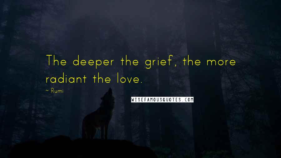 Rumi Quotes: The deeper the grief, the more radiant the love.