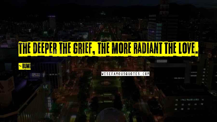 Rumi Quotes: The deeper the grief, the more radiant the love.