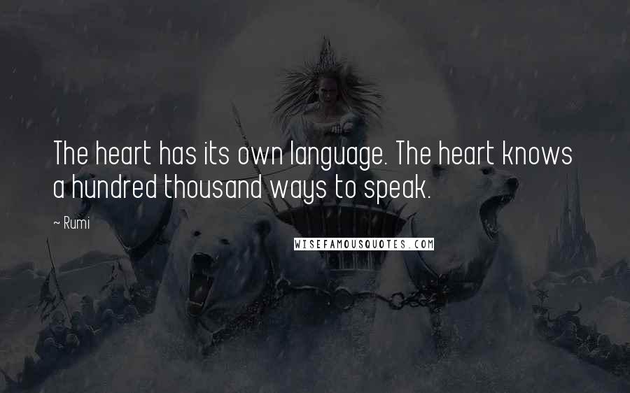 Rumi Quotes: The heart has its own language. The heart knows a hundred thousand ways to speak.