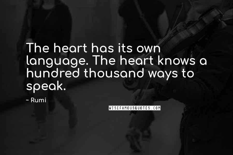 Rumi Quotes: The heart has its own language. The heart knows a hundred thousand ways to speak.