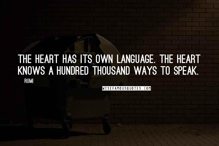 Rumi Quotes: The heart has its own language. The heart knows a hundred thousand ways to speak.