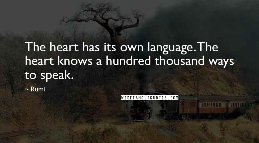Rumi Quotes: The heart has its own language. The heart knows a hundred thousand ways to speak.