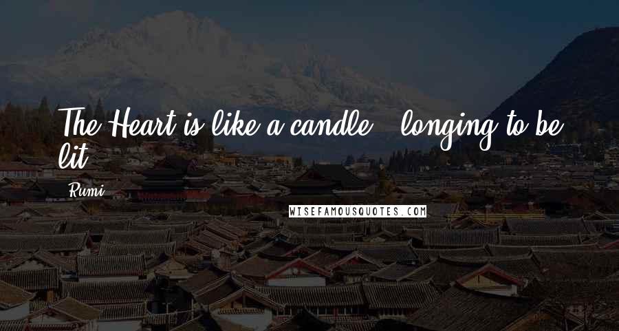 Rumi Quotes: The Heart is like a candle, longing to be lit!