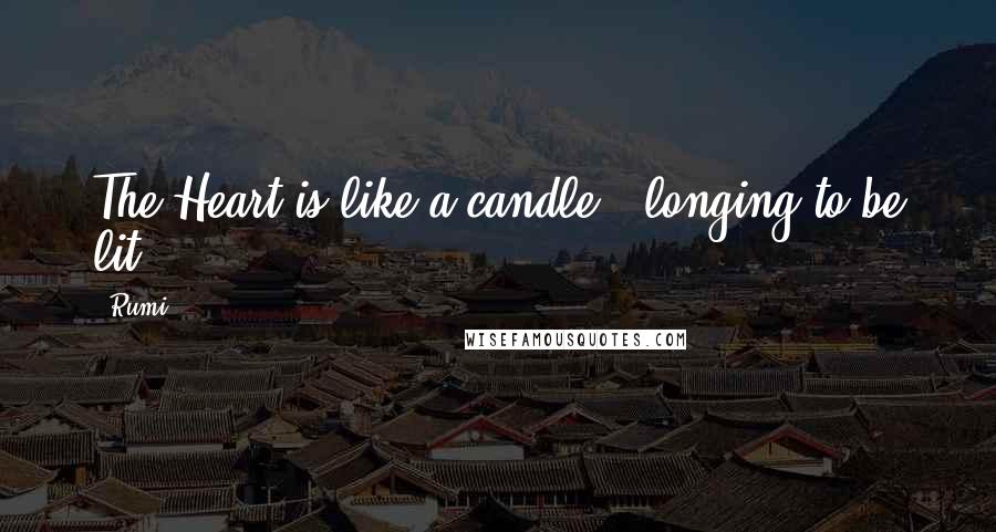 Rumi Quotes: The Heart is like a candle,  longing to be lit!