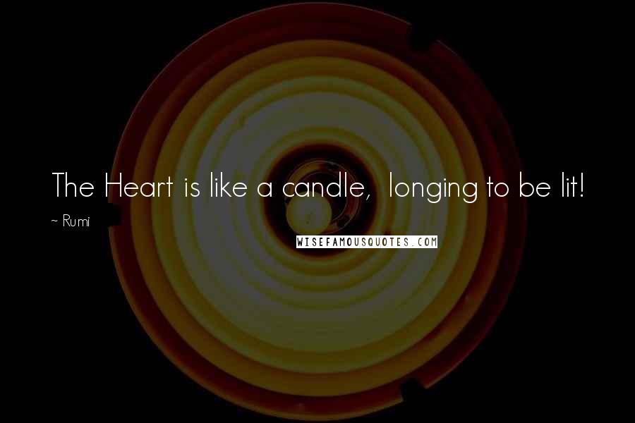 Rumi Quotes: The Heart is like a candle,  longing to be lit!