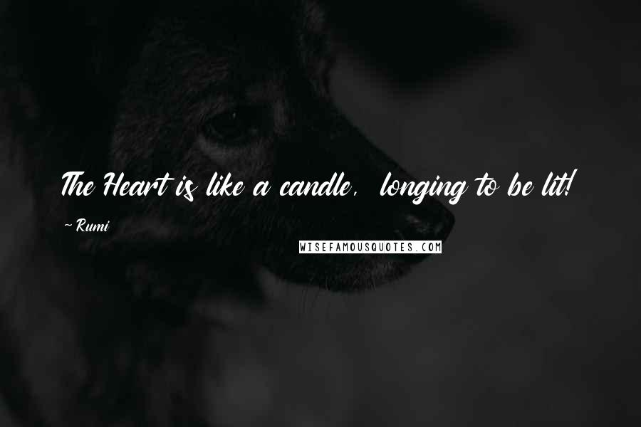 Rumi Quotes: The Heart is like a candle,  longing to be lit!