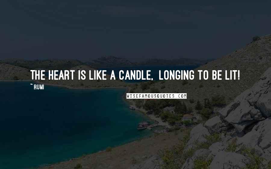 Rumi Quotes: The Heart is like a candle,  longing to be lit!
