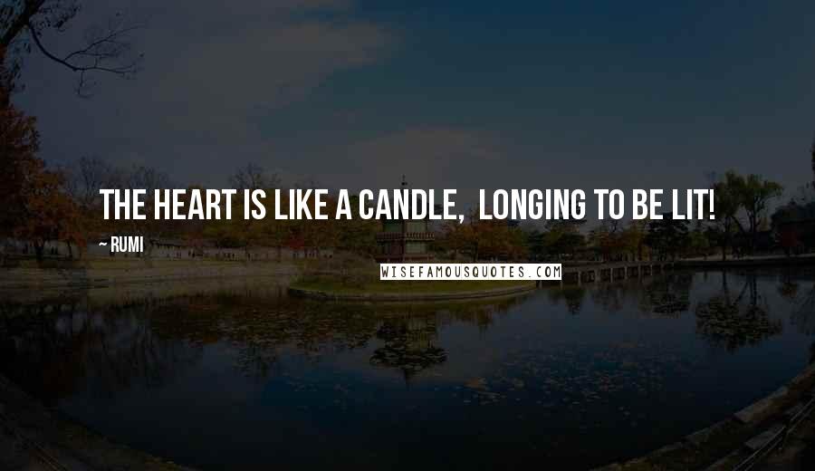 Rumi Quotes: The Heart is like a candle,  longing to be lit!