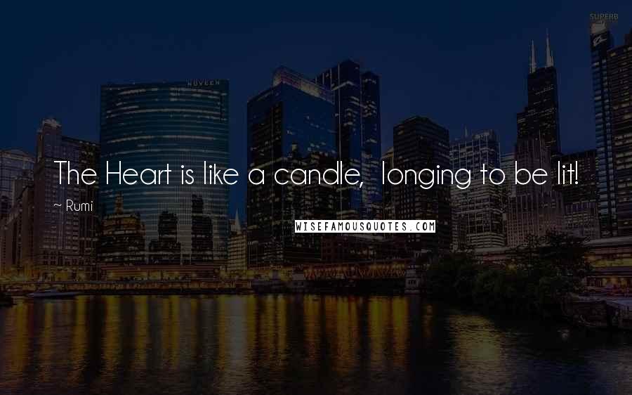 Rumi Quotes: The Heart is like a candle,  longing to be lit!