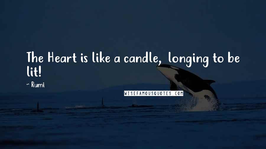 Rumi Quotes: The Heart is like a candle,  longing to be lit!