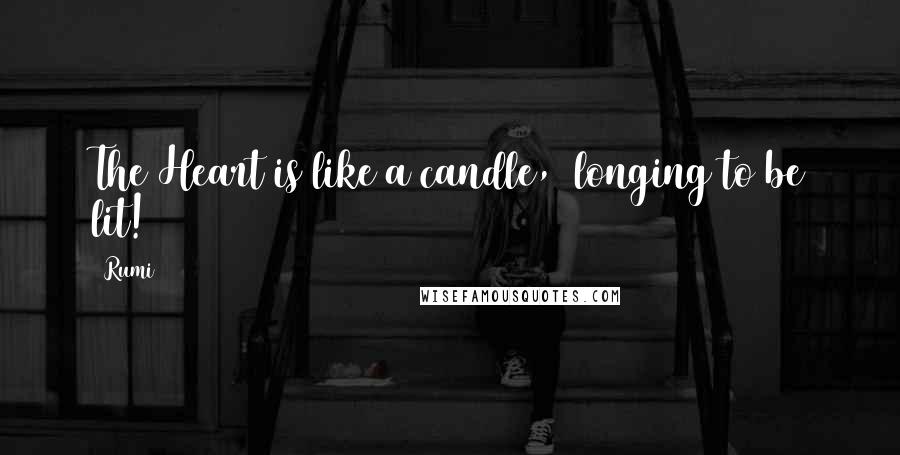 Rumi Quotes: The Heart is like a candle,  longing to be lit!