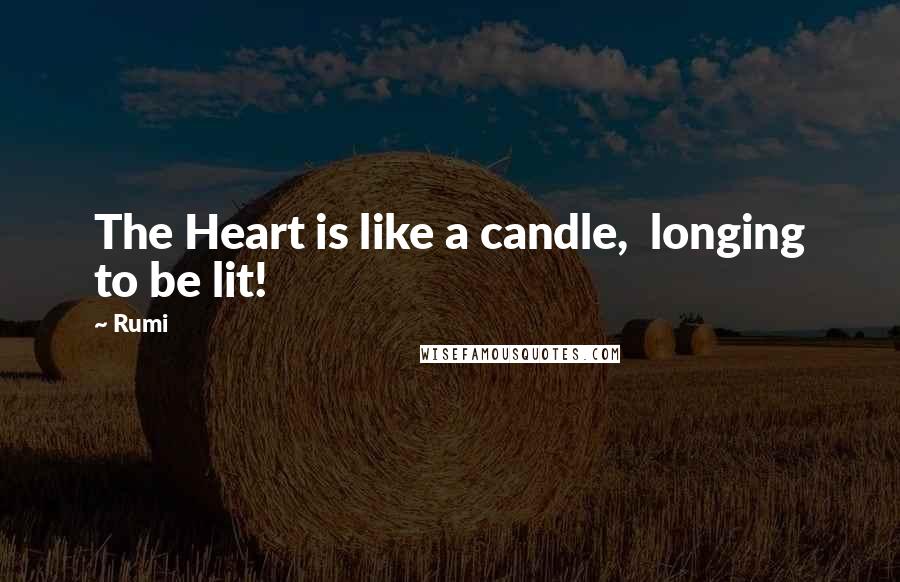 Rumi Quotes: The Heart is like a candle,  longing to be lit!