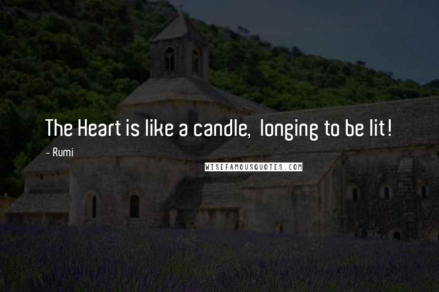 Rumi Quotes: The Heart is like a candle,  longing to be lit!