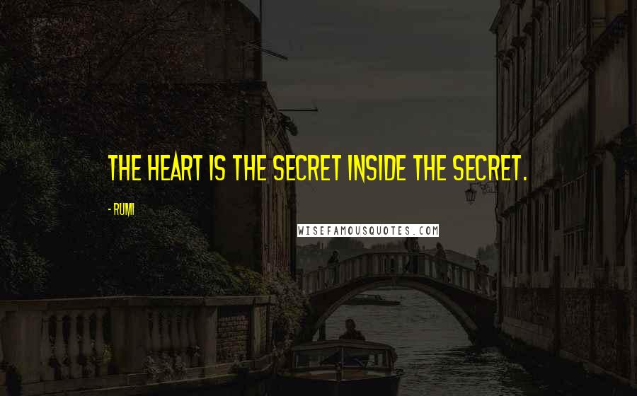 Rumi Quotes: The heart is the secret inside the secret.