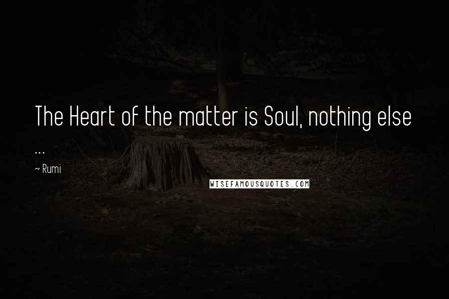 Rumi Quotes: The Heart of the matter is Soul, nothing else ...