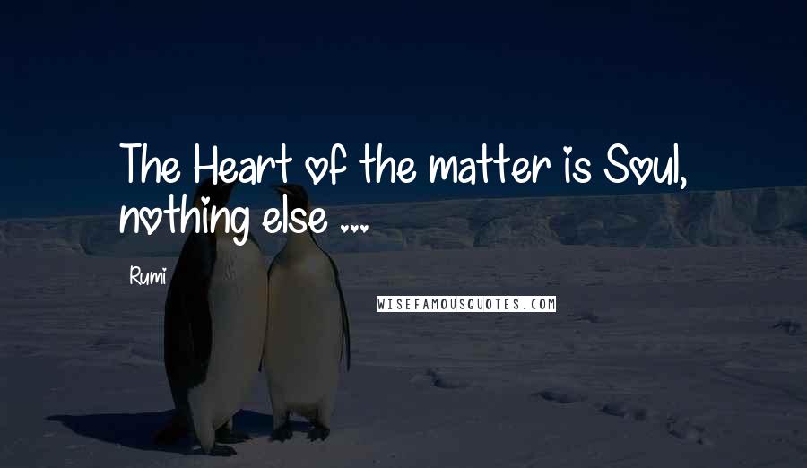 Rumi Quotes: The Heart of the matter is Soul, nothing else ...