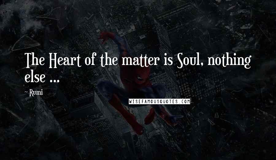 Rumi Quotes: The Heart of the matter is Soul, nothing else ...