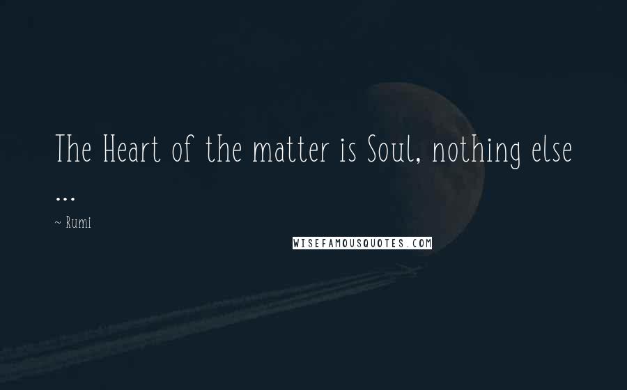 Rumi Quotes: The Heart of the matter is Soul, nothing else ...