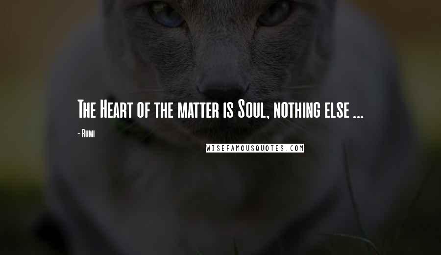 Rumi Quotes: The Heart of the matter is Soul, nothing else ...
