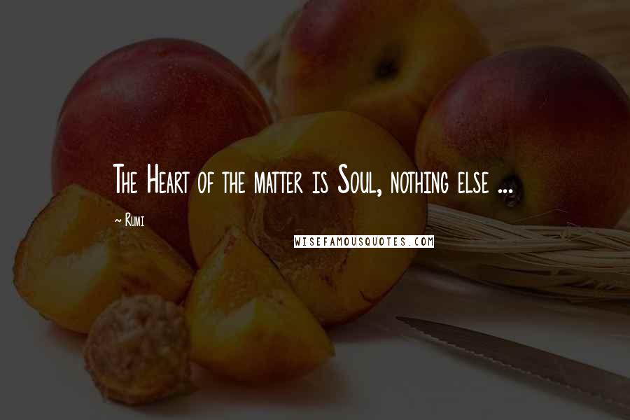 Rumi Quotes: The Heart of the matter is Soul, nothing else ...