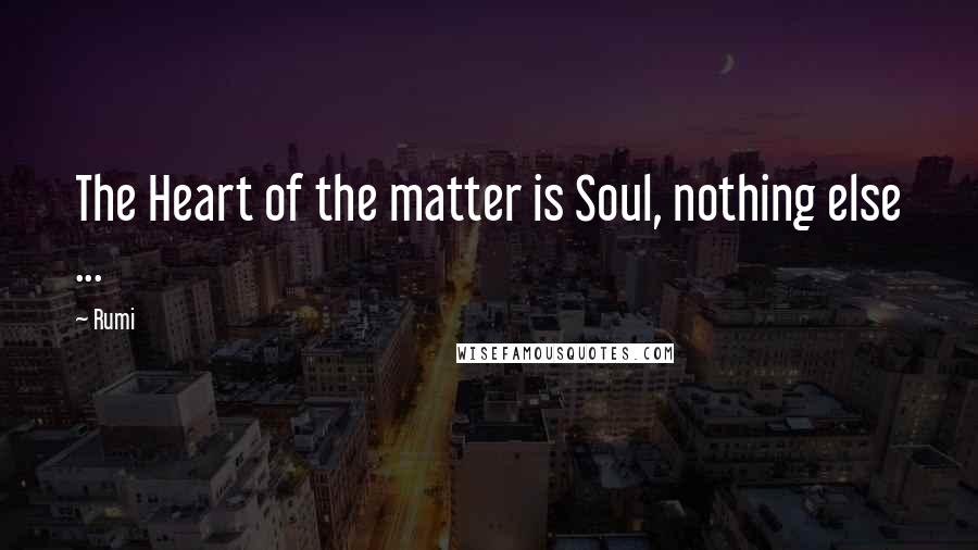 Rumi Quotes: The Heart of the matter is Soul, nothing else ...