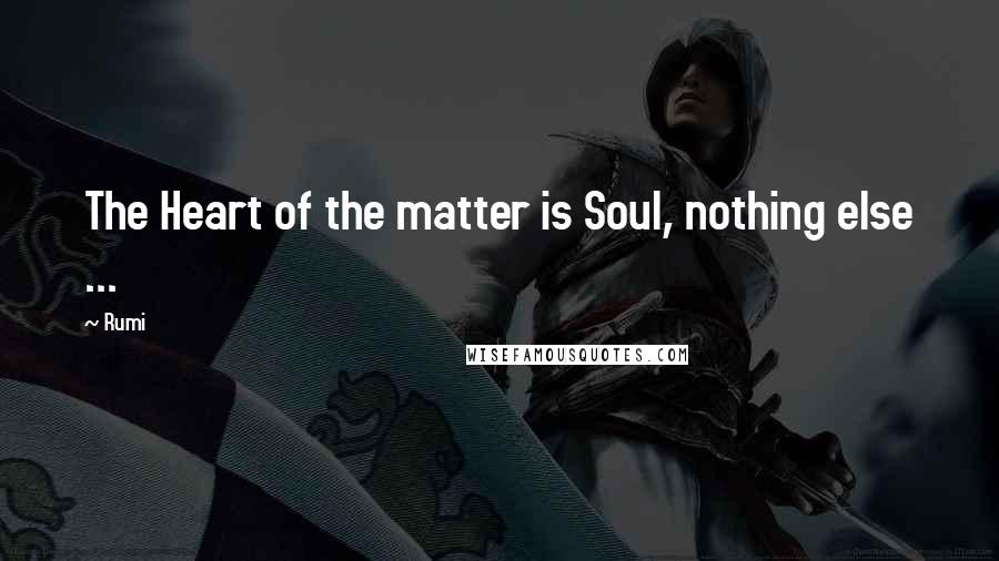 Rumi Quotes: The Heart of the matter is Soul, nothing else ...