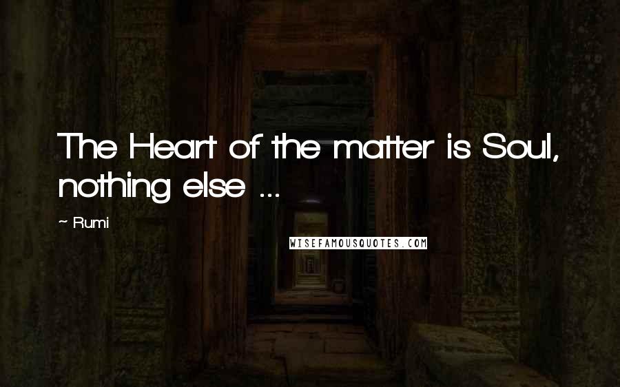 Rumi Quotes: The Heart of the matter is Soul, nothing else ...