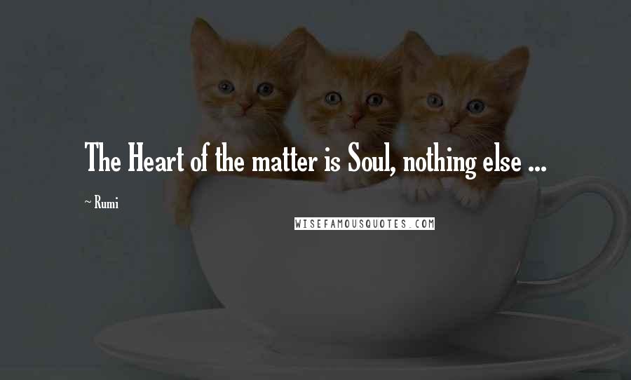 Rumi Quotes: The Heart of the matter is Soul, nothing else ...