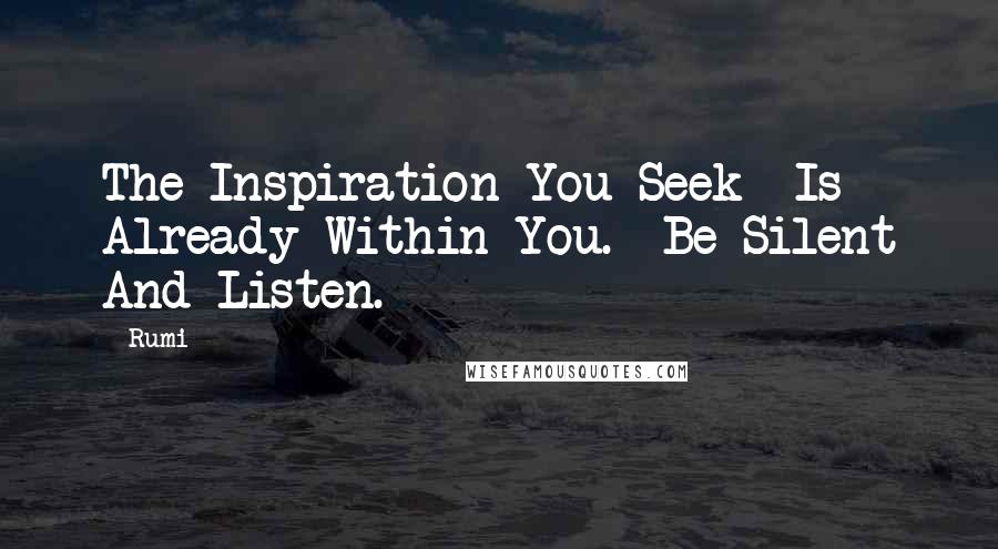 Rumi Quotes: The Inspiration You Seek Is Already Within You. Be Silent And Listen.