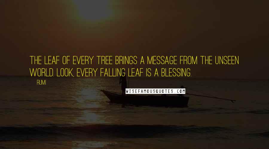 Rumi Quotes: The leaf of every tree brings a message from the unseen world. Look, every falling leaf is a blessing.