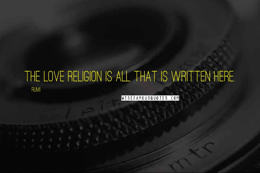 Rumi Quotes: The love religion is all that is written here.