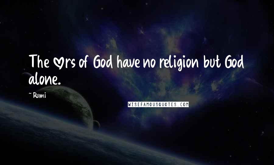 Rumi Quotes: The lovers of God have no religion but God alone.