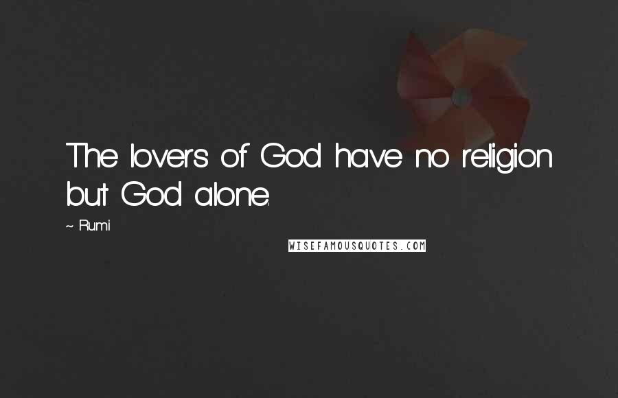 Rumi Quotes: The lovers of God have no religion but God alone.