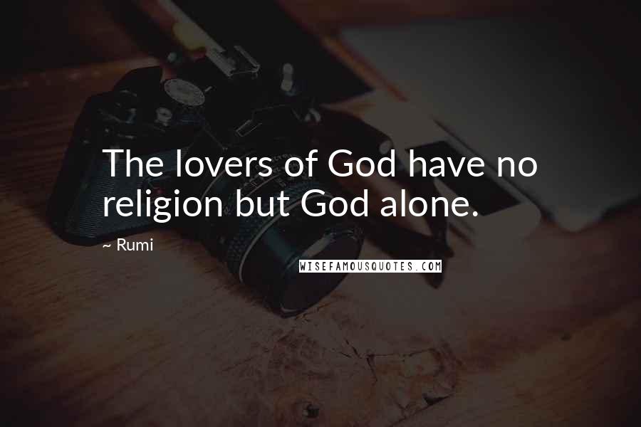 Rumi Quotes: The lovers of God have no religion but God alone.