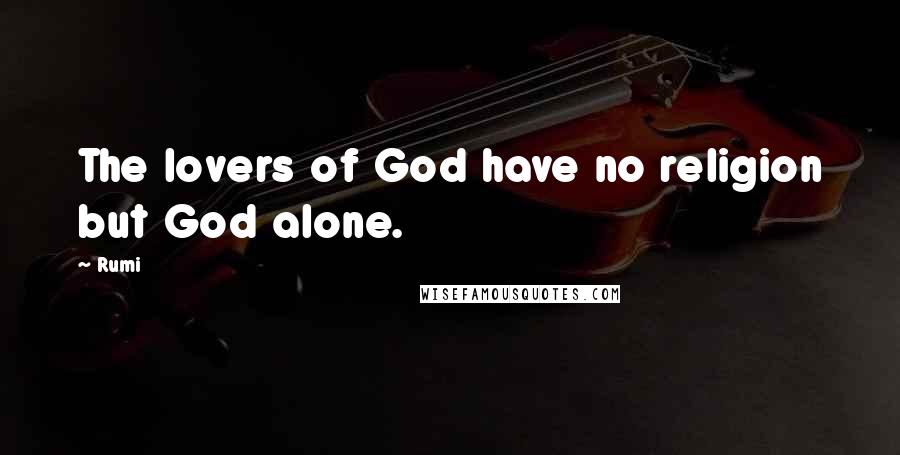 Rumi Quotes: The lovers of God have no religion but God alone.