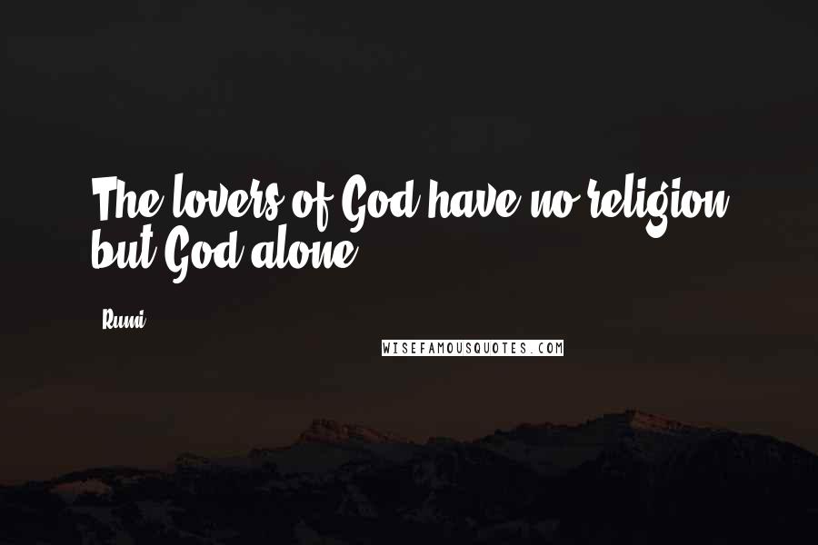 Rumi Quotes: The lovers of God have no religion but God alone.